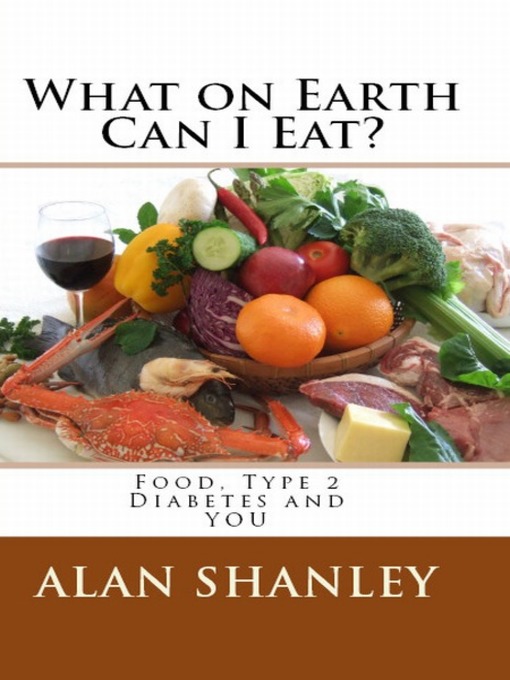 Title details for What on Earth Can I Eat? Food, Type 2 Diabetes and You by Alan Shanley - Available